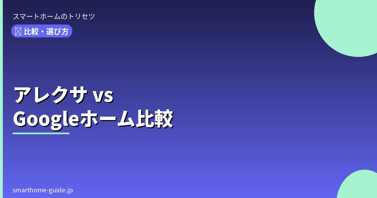 アレクサとGoogleホーム どっちがいい？ 2025年版 徹底比較
