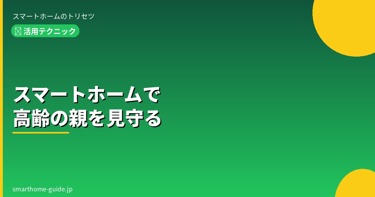 スマートホームで 高齢の親を見守る方法 【離れて暮らす家族の安心】