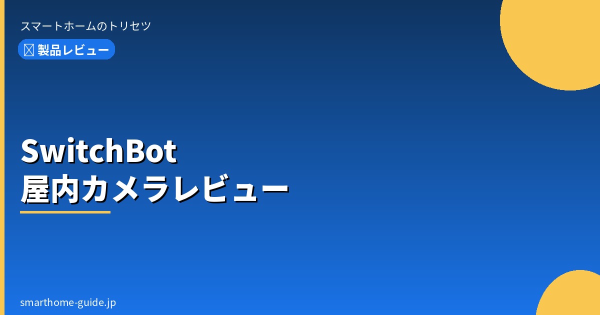 SwitchBot屋内カメラレビュー【ペット・子育て・防犯の3用途で評価】